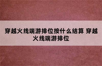 穿越火线端游排位按什么结算 穿越火线端游排位